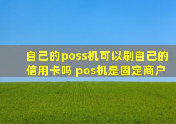 自己的poss机可以刷自己的信用卡吗 pos机是固定商户